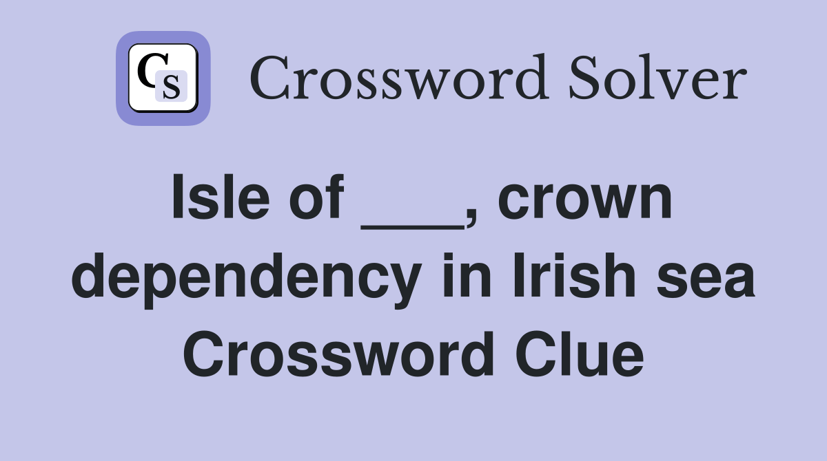 Isle of ___, crown dependency in Irish sea Crossword Clue Answers